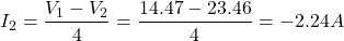 \[I_2 = \frac{V_1 - V_2}{4} = \frac{14.47 - 23.46}{4} = -2.24 A \]