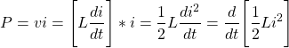 \[ P = vi = \Bigg[ L \frac{di}{dt} \Bigg] *i = \frac{1}{2} L \frac{di^2}{dt} = \frac{d}{dt} \Bigg[ \frac{1}{2} Li^2 \Bigg] \]