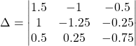 \[ \Delta = \begin{vmatrix} 1.5 & -1 & -0.5 \\ 1 & -1.25 & -0.25 \\ 0.5 & 0.25 & -0.75 \end{vmatrix}\]