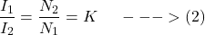 \[ \frac{I_1}{I_2} = \frac{N_2}{N_1} = K  \hspace{0.5cm}--->(2)\]