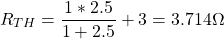 \[R_{TH} = \frac{1*2.5}{1+2.5} + 3 = 3.714 \Omega \]