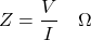 \[ Z = \frac{V}{I}  \hspace{1em} \Omega \]