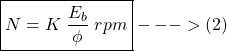 \[\boxed { N = K \hspace{0.1cm} \frac{E_b}{\phi}  \hspace{0.1cm} rpm } --->(2) \]