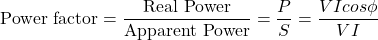 \[ \text{Power factor} = \frac{\text{Real Power}}{\text{Apparent Power}} = \frac{P}{S} = \frac{VI cos{\phi}}{VI} \]