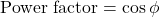 \[ \text{Power factor} =\cos{\phi}\]