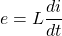 \[ e = L\frac{di}{dt}\]