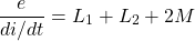 \[ \frac{e}{di/dt} = L_1 + L_2 + 2M \]