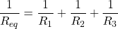 \[ \frac{1}{R_{eq}} = \frac{1}{R_1} + \frac{1}{R_2} + \frac{1}{R_3} \]