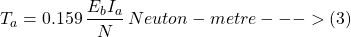 \[T_a = 0.159 \, \frac{ E_bI_a }{N} \, Neuton-metre --->(3)\]